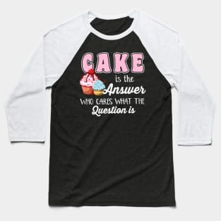 Cake Is The Answer Who Care What The Question Is Baseball T-Shirt